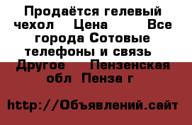 Продаётся гелевый чехол  › Цена ­ 55 - Все города Сотовые телефоны и связь » Другое   . Пензенская обл.,Пенза г.